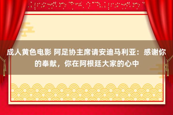 成人黄色电影 阿足协主席请安迪马利亚：感谢你的奉献，你在阿根廷大家的心中