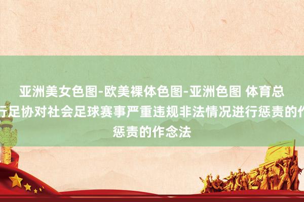 亚洲美女色图-欧美裸体色图-亚洲色图 体育总局执行足协对社会足球赛事严重违规非法情况进行惩责的作念法