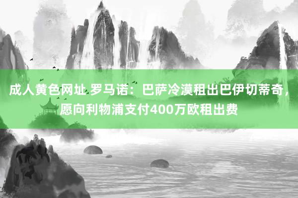 成人黄色网址 罗马诺：巴萨冷漠租出巴伊切蒂奇，愿向利物浦支付400万欧租出费