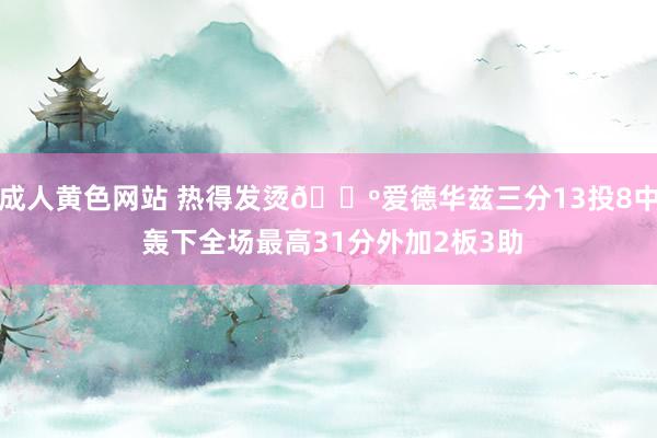 成人黄色网站 热得发烫🐺爱德华兹三分13投8中 轰下全场最高31分外加2板3助