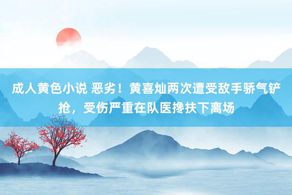 成人黄色小说 恶劣！黄喜灿两次遭受敌手骄气铲抢，受伤严重在队医搀扶下离场