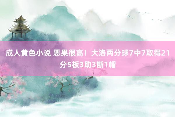 成人黄色小说 恶果很高！大洛两分球7中7取得21分5板3助3断1帽