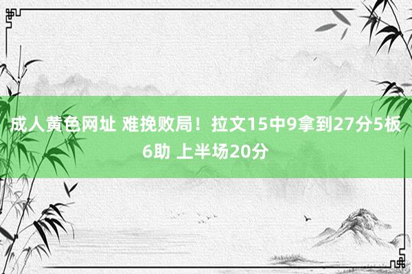 成人黄色网址 难挽败局！拉文15中9拿到27分5板6助 上半场20分