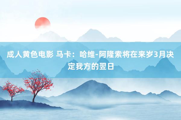 成人黄色电影 马卡：哈维-阿隆索将在来岁3月决定我方的翌日