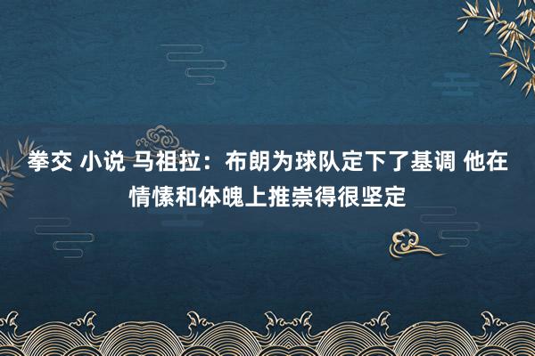 拳交 小说 马祖拉：布朗为球队定下了基调 他在情愫和体魄上推崇得很坚定