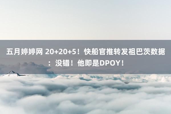五月婷婷网 20+20+5！快船官推转发祖巴茨数据：没错！他即是DPOY！