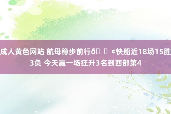 成人黄色网站 航母稳步前行🚢快船近18场15胜3负 今天赢一场狂升3名到西部第4