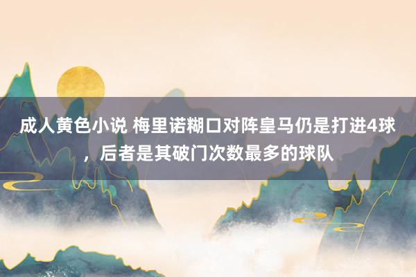 成人黄色小说 梅里诺糊口对阵皇马仍是打进4球，后者是其破门次数最多的球队