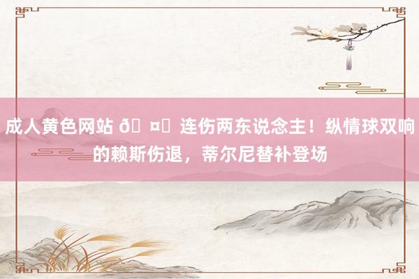 成人黄色网站 🤕连伤两东说念主！纵情球双响的赖斯伤退，蒂尔尼替补登场